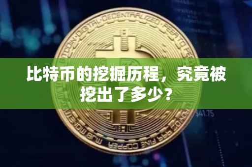 比特币的挖掘历程，究竟被挖出了多少？