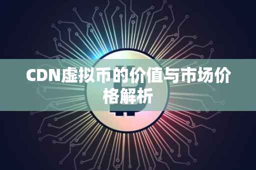 CDN虚拟币的价值与市场价格解析