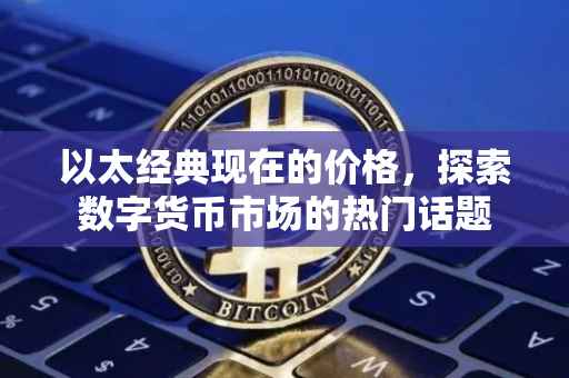 以太经典现在的价格，探索数字货币市场的热门话题