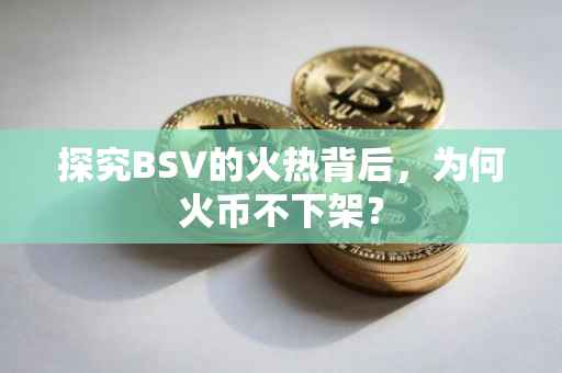 探究BSV的火热背后，为何火币不下架？