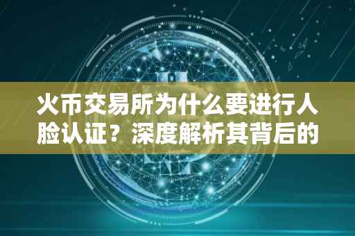 火币交易所为什么要进行人脸认证？深度解析其背后的原因与意义