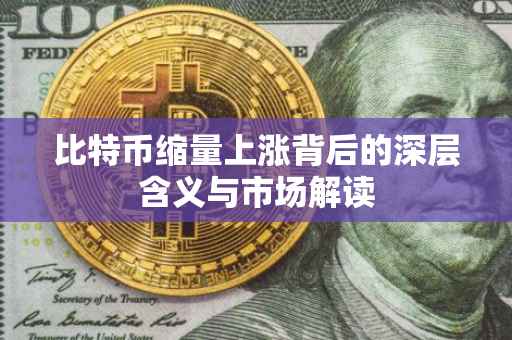 比特币缩量上涨背后的深层含义与市场解读