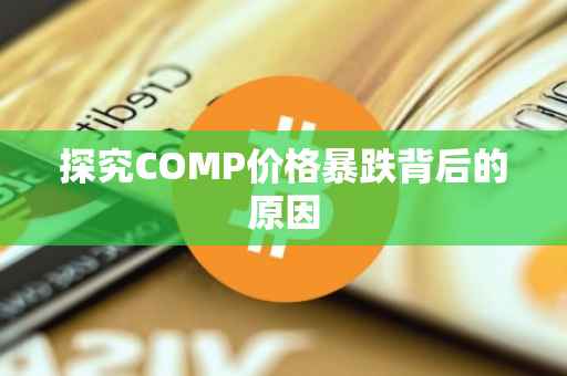 探究COMP价格暴跌背后的原因