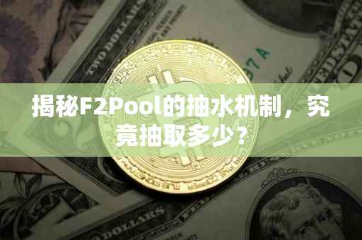揭秘F2Pool的抽水机制，究竟抽取多少？