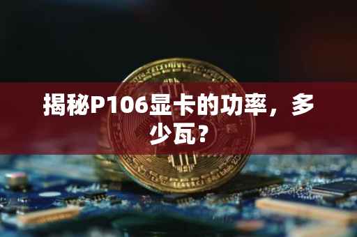 揭秘P106显卡的功率，多少瓦？