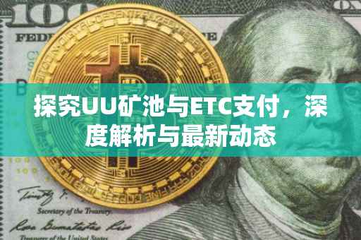 探究UU矿池与ETC支付，深度解析与最新动态