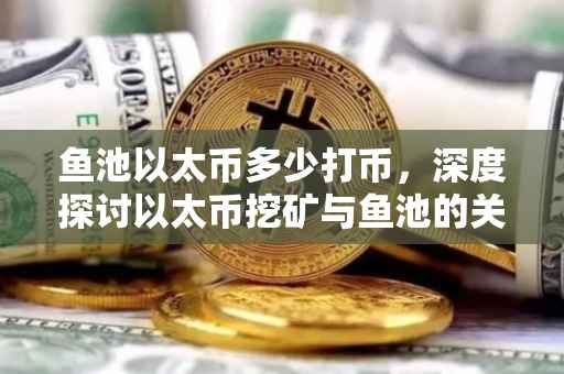 鱼池以太币多少打币，深度探讨以太币挖矿与鱼池的关系