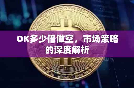 OK多少倍做空，市场策略的深度解析