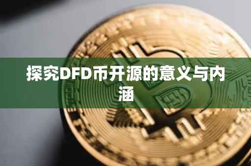 探究DFD币开源的意义与内涵