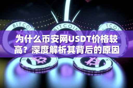 为什么币安网USDT价格较高？深度解析其背后的原因