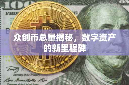 众创币总量揭秘，数字资产的新里程碑