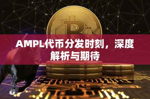 AMPL代币分发时刻，深度解析与期待