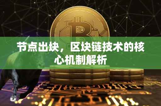 节点出块，区块链技术的核心机制解析
