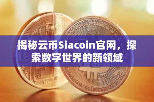 揭秘云币Siacoin官网，探索数字世界的新领域