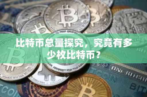 比特币总量探究，究竟有多少枚比特币？