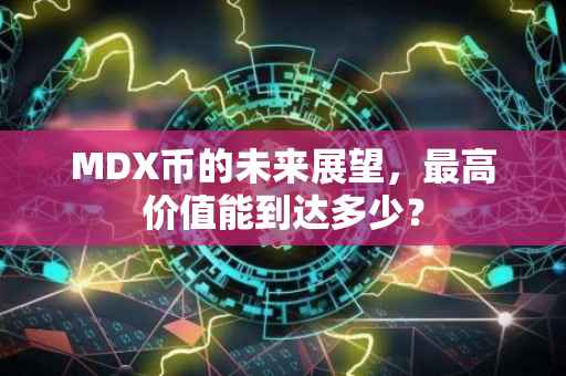 MDX币的未来展望，最高价值能到达多少？