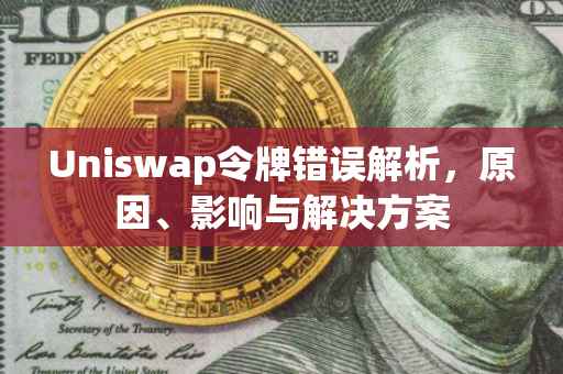 Uniswap令牌错误解析，原因、影响与解决方案