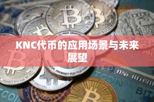 KNC代币的应用场景与未来展望