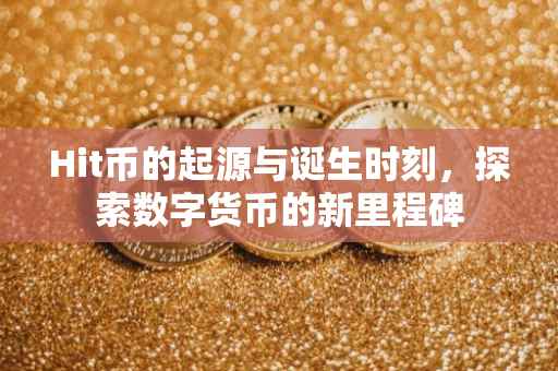 Hit币的起源与诞生时刻，探索数字货币的新里程碑