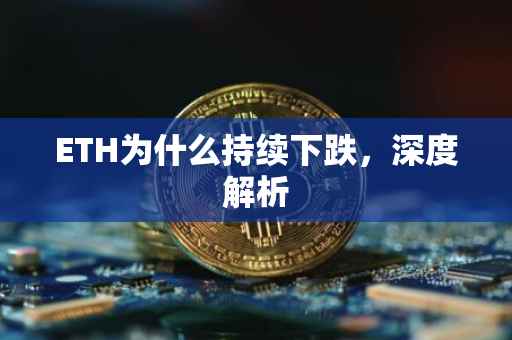 ETH为什么持续下跌，深度解析