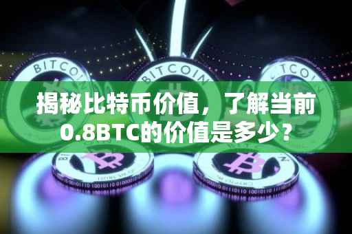 揭秘比特币价值，了解当前0.8BTC的价值是多少？