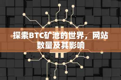 探索BTC矿池的世界，网站数量及其影响