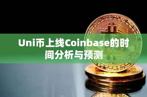 Uni币上线Coinbase的时间分析与预测