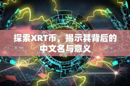 探索XRT币，揭示其背后的中文名与意义