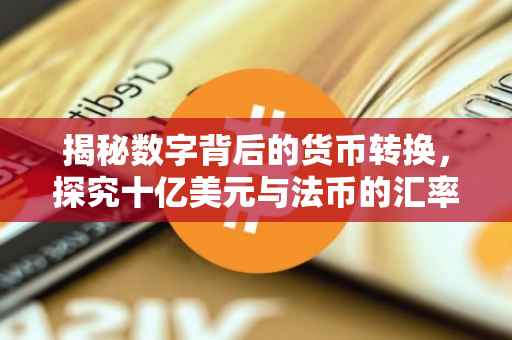 揭秘数字背后的货币转换，探究十亿美元与法币的汇率关系