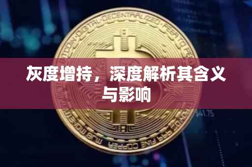 灰度增持，深度解析其含义与影响