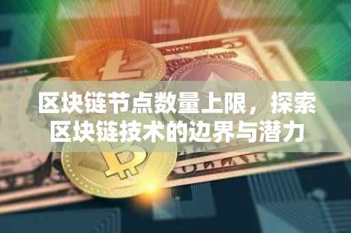 区块链节点数量上限，探索区块链技术的边界与潜力