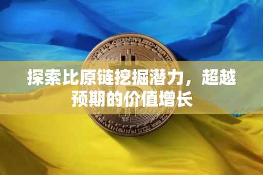 探索比原链挖掘潜力，超越预期的价值增长