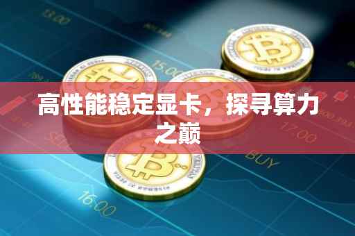 高性能稳定显卡，探寻算力之巅