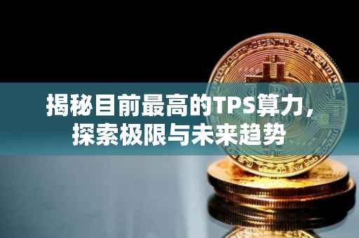 揭秘目前最高的TPS算力，探索极限与未来趋势