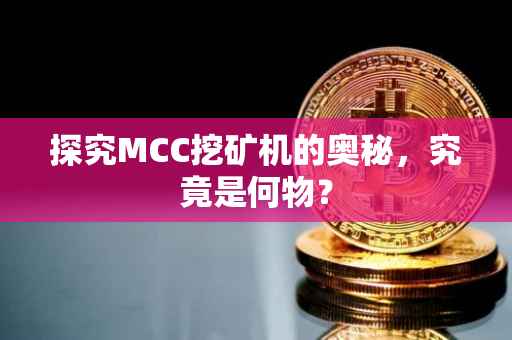探究MCC挖矿机的奥秘，究竟是何物？