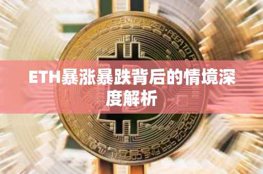 ETH暴涨暴跌背后的情境深度解析