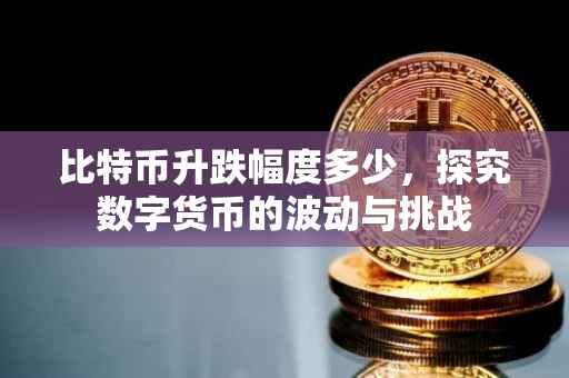 比特币升跌幅度多少，探究数字货币的波动与挑战