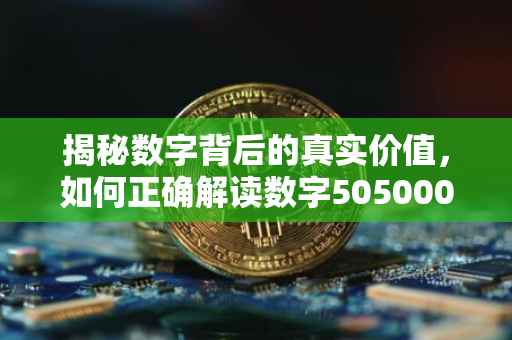 揭秘数字背后的真实价值，如何正确解读数字505000作为货币金额