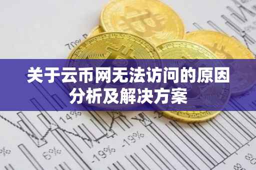 关于云币网无法访问的原因分析及解决方案