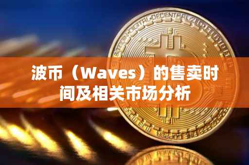 波币（Waves）的售卖时间及相关市场分析