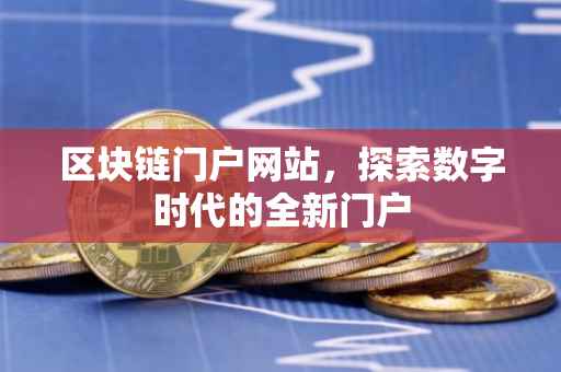 区块链门户网站，探索数字时代的全新门户