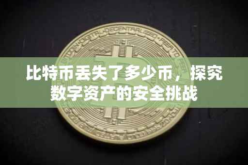 比特币丢失了多少币，探究数字资产的安全挑战