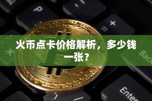 火币点卡价格解析，多少钱一张？
