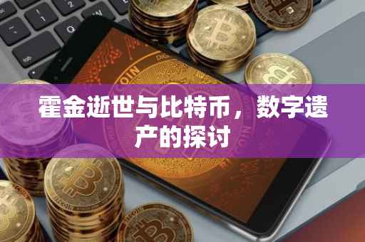 霍金逝世与比特币，数字遗产的探讨