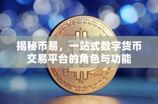 揭秘币易，一站式数字货币交易平台的角色与功能