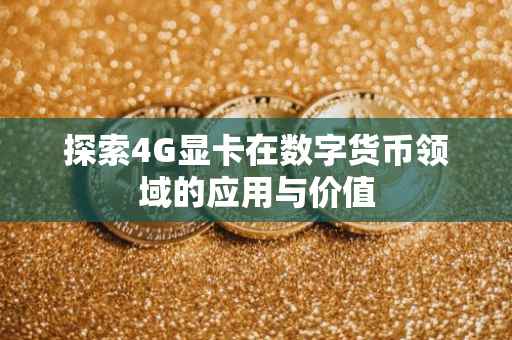 探索4G显卡在数字货币领域的应用与价值