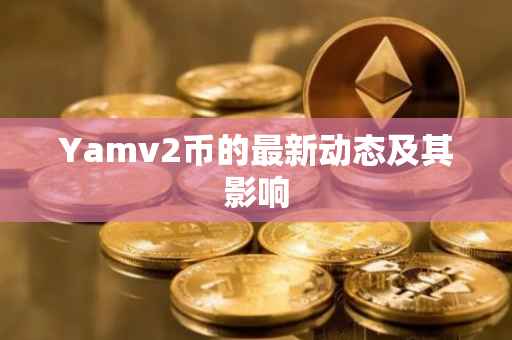 Yamv2币的最新动态及其影响