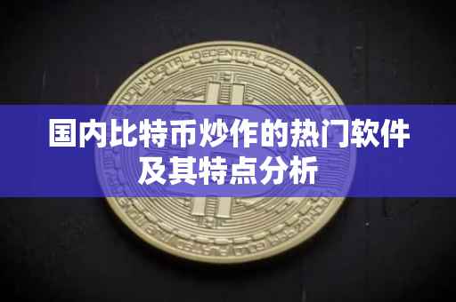 国内比特币炒作的热门软件及其特点分析