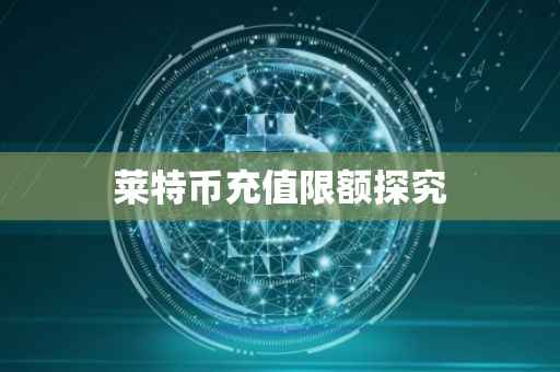 莱特币充值限额探究