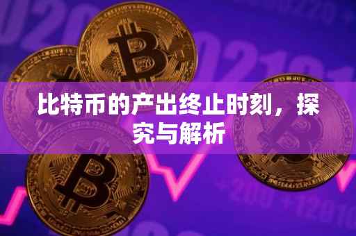 比特币的产出终止时刻，探究与解析